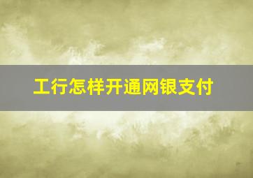 工行怎样开通网银支付