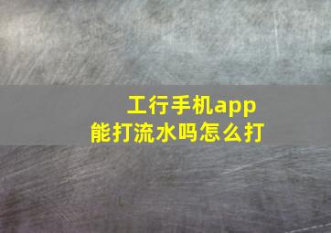 工行手机app能打流水吗怎么打