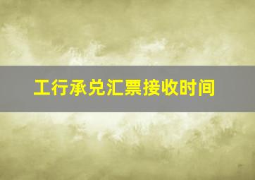 工行承兑汇票接收时间