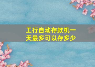 工行自动存款机一天最多可以存多少