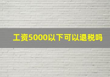 工资5000以下可以退税吗