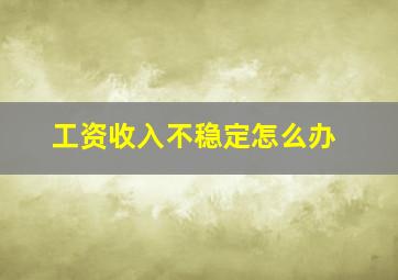 工资收入不稳定怎么办