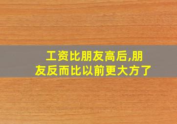 工资比朋友高后,朋友反而比以前更大方了