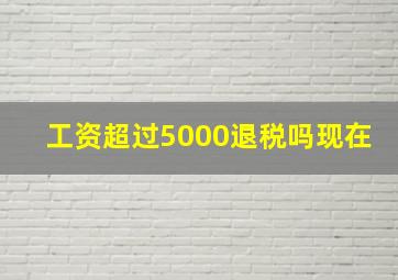 工资超过5000退税吗现在