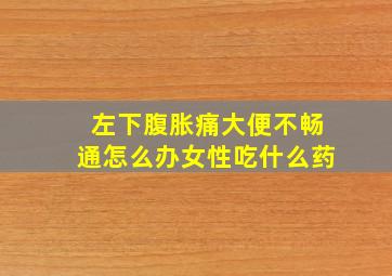 左下腹胀痛大便不畅通怎么办女性吃什么药