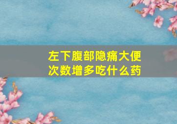 左下腹部隐痛大便次数增多吃什么药