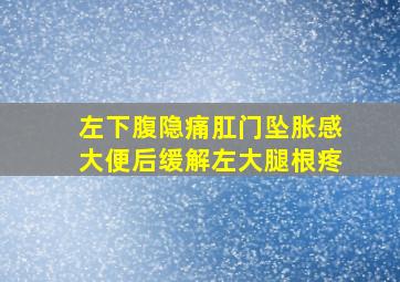 左下腹隐痛肛门坠胀感大便后缓解左大腿根疼