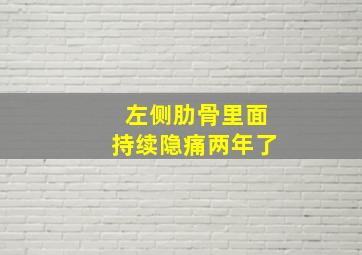 左侧肋骨里面持续隐痛两年了