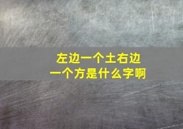 左边一个土右边一个方是什么字啊