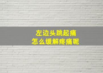 左边头跳起痛怎么缓解疼痛呢