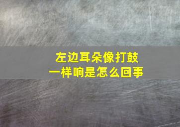 左边耳朵像打鼓一样响是怎么回事