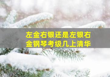 左金右银还是左银右金钢琴考级几上清华