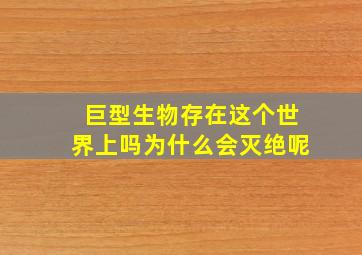 巨型生物存在这个世界上吗为什么会灭绝呢