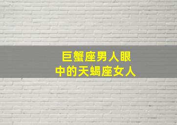 巨蟹座男人眼中的天蝎座女人