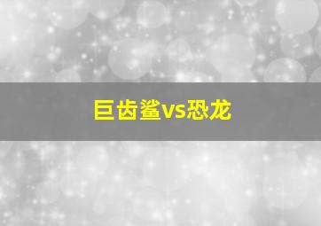 巨齿鲨vs恐龙