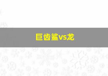 巨齿鲨vs龙