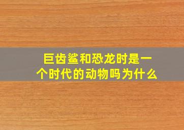 巨齿鲨和恐龙时是一个时代的动物吗为什么