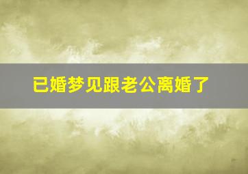 已婚梦见跟老公离婚了