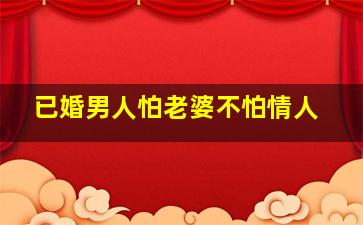 已婚男人怕老婆不怕情人