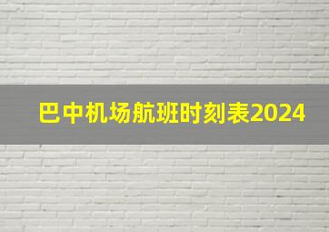 巴中机场航班时刻表2024