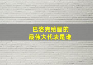 巴洛克绘画的最伟大代表是谁