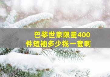 巴黎世家限量400件短袖多少钱一套啊