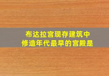 布达拉宫现存建筑中修造年代最早的宫殿是