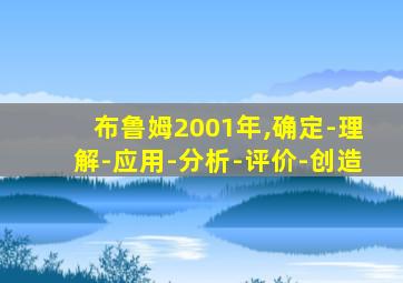 布鲁姆2001年,确定-理解-应用-分析-评价-创造