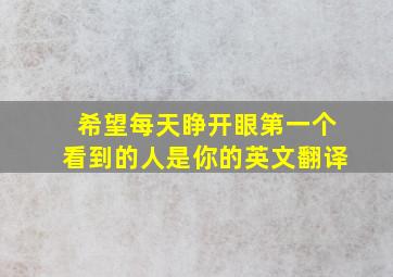 希望每天睁开眼第一个看到的人是你的英文翻译