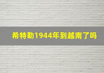 希特勒1944年到越南了吗