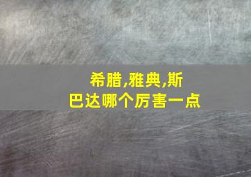 希腊,雅典,斯巴达哪个厉害一点