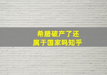 希腊破产了还属于国家吗知乎