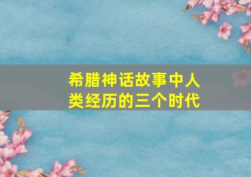 希腊神话故事中人类经历的三个时代