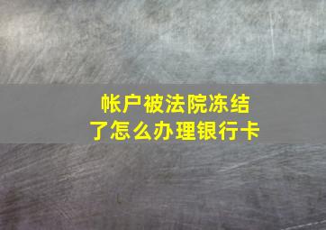 帐户被法院冻结了怎么办理银行卡