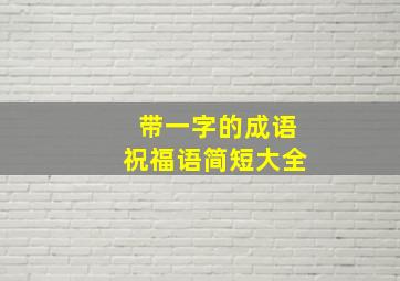 带一字的成语祝福语简短大全