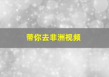 带你去非洲视频