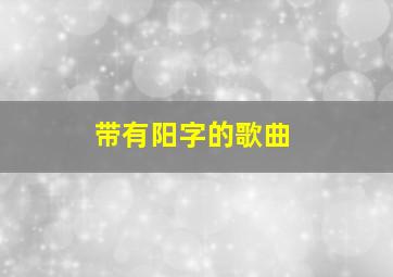 带有阳字的歌曲