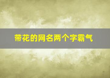 带花的网名两个字霸气