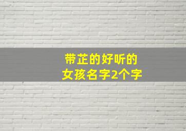 带芷的好听的女孩名字2个字