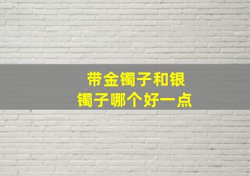 带金镯子和银镯子哪个好一点