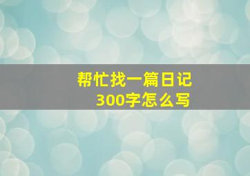 帮忙找一篇日记300字怎么写