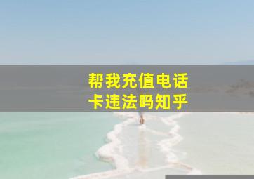 帮我充值电话卡违法吗知乎