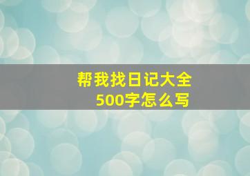 帮我找日记大全500字怎么写