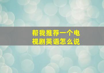 帮我推荐一个电视剧英语怎么说