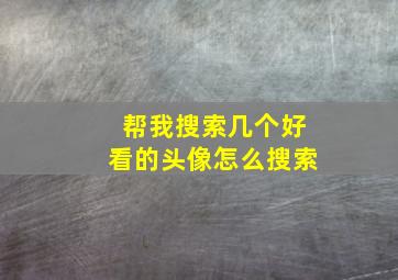 帮我搜索几个好看的头像怎么搜索