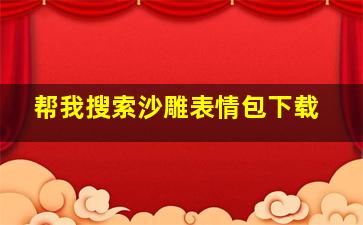 帮我搜索沙雕表情包下载