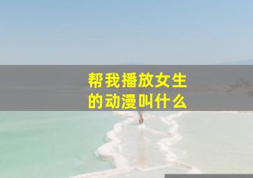 帮我播放女生的动漫叫什么