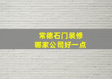 常德石门装修哪家公司好一点