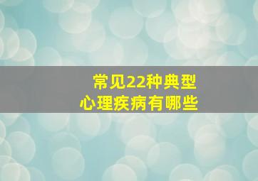 常见22种典型心理疾病有哪些