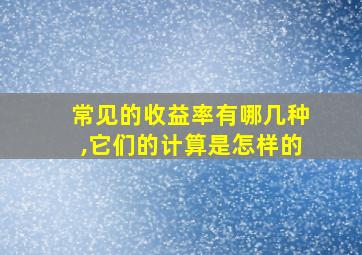 常见的收益率有哪几种,它们的计算是怎样的